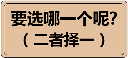 要选哪一个呢？ （二者择一）